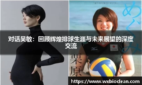 对话吴敏：回顾辉煌排球生涯与未来展望的深度交流