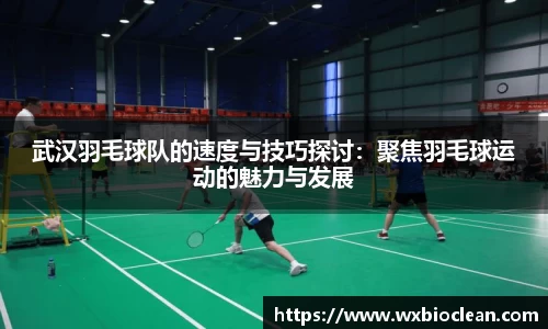 武汉羽毛球队的速度与技巧探讨：聚焦羽毛球运动的魅力与发展