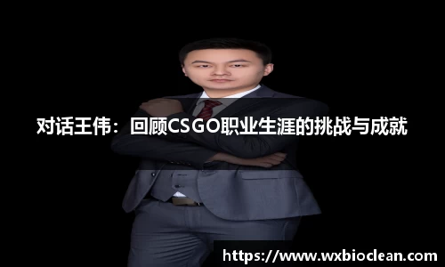 对话王伟：回顾CSGO职业生涯的挑战与成就