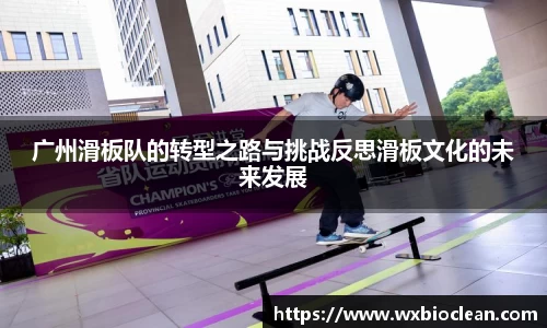 广州滑板队的转型之路与挑战反思滑板文化的未来发展