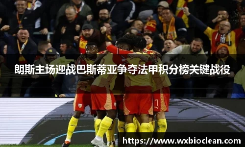朗斯主场迎战巴斯蒂亚争夺法甲积分榜关键战役