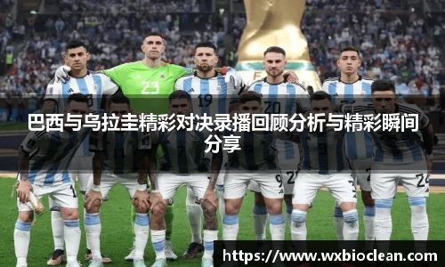 巴西与乌拉圭精彩对决录播回顾分析与精彩瞬间分享