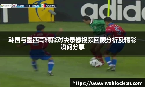 韩国与墨西哥精彩对决录像视频回顾分析及精彩瞬间分享