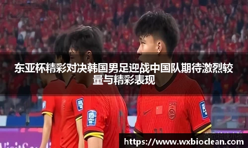 东亚杯精彩对决韩国男足迎战中国队期待激烈较量与精彩表现