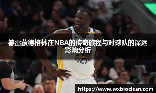 德雷蒙德格林在NBA的传奇旅程与对球队的深远影响分析