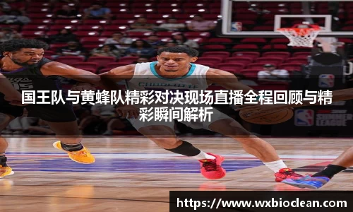 国王队与黄蜂队精彩对决现场直播全程回顾与精彩瞬间解析