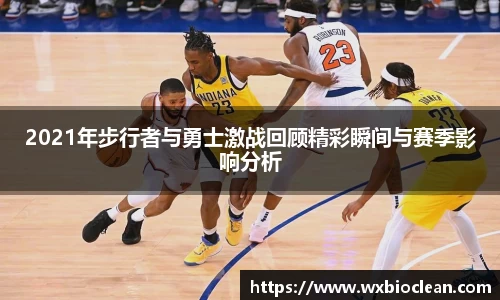 2021年步行者与勇士激战回顾精彩瞬间与赛季影响分析