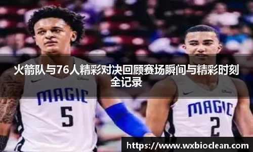 火箭队与76人精彩对决回顾赛场瞬间与精彩时刻全记录