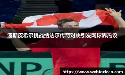 波斯皮希尔挑战纳达尔传奇对决引发网球界热议