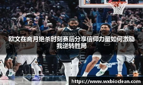 欧文在斋月绝杀时刻赛后分享信仰力量如何激励我逆转胜局