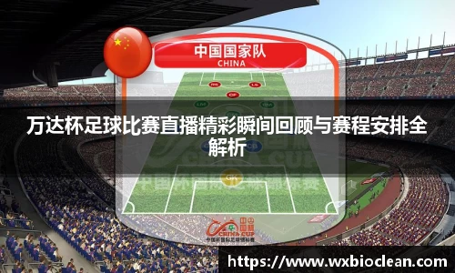 万达杯足球比赛直播精彩瞬间回顾与赛程安排全解析